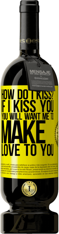 49,95 € Free Shipping | Red Wine Premium Edition MBS® Reserve how do I kiss? If I kiss you, you will want me to make love to you Yellow Label. Customizable label Reserve 12 Months Harvest 2016 Tempranillo