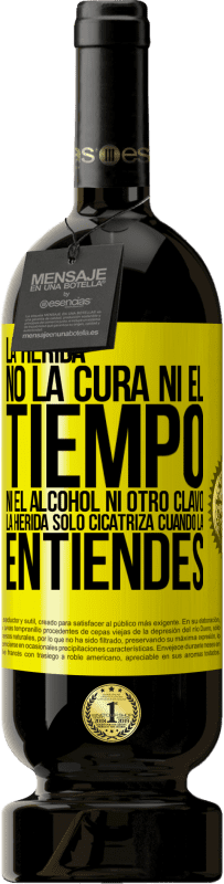 49,95 € Envío gratis | Vino Tinto Edición Premium MBS® Reserva La herida no la cura ni el tiempo, ni el alcohol, ni otro clavo. La herida sólo cicatriza cuando la entiendes Etiqueta Amarilla. Etiqueta personalizable Reserva 12 Meses Cosecha 2015 Tempranillo