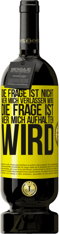 49,95 € Kostenloser Versand | Rotwein Premium Ausgabe MBS® Reserve Die Frage ist nicht, wer mich verlassen wird. Die Frage ist, wer mich aufhalten wird Gelbes Etikett. Anpassbares Etikett Reserve 12 Monate Ernte 2015 Tempranillo