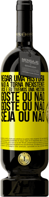 49,95 € Envio grátis | Vinho tinto Edição Premium MBS® Reserva Negar uma história não a torna inexistente. Você e eu tivemos uma história. Goste ou não. Goste ou não. Seja ou não Etiqueta Amarela. Etiqueta personalizável Reserva 12 Meses Colheita 2015 Tempranillo