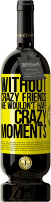 49,95 € Free Shipping | Red Wine Premium Edition MBS® Reserve Without crazy friends we wouldn't have crazy moments Yellow Label. Customizable label Reserve 12 Months Harvest 2016 Tempranillo