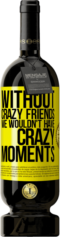 49,95 € Free Shipping | Red Wine Premium Edition MBS® Reserve Without crazy friends we wouldn't have crazy moments Yellow Label. Customizable label Reserve 12 Months Harvest 2015 Tempranillo