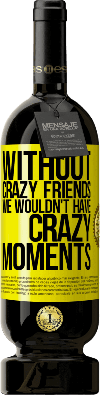 49,95 € Free Shipping | Red Wine Premium Edition MBS® Reserve Without crazy friends we wouldn't have crazy moments Yellow Label. Customizable label Reserve 12 Months Harvest 2016 Tempranillo