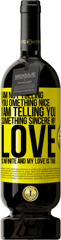 49,95 € Free Shipping | Red Wine Premium Edition MBS® Reserve I am not telling you something nice, I am telling you something sincere, my love is infinite and my love is true Yellow Label. Customizable label Reserve 12 Months Harvest 2015 Tempranillo