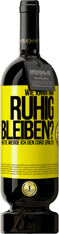 49,95 € Kostenloser Versand | Rotwein Premium Ausgabe MBS® Reserve Wie kann man ruhig bleiben? Heute werde ich den Cord spalten Gelbes Etikett. Anpassbares Etikett Reserve 12 Monate Ernte 2015 Tempranillo