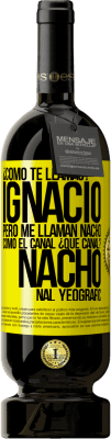 49,95 € Envío gratis | Vino Tinto Edición Premium MBS® Reserva ¿Cómo te llamas? Ignacio, pero me llaman Nacho. Como el canal. ¿Qué canal? Nacho nal yeografic Etiqueta Amarilla. Etiqueta personalizable Reserva 12 Meses Cosecha 2014 Tempranillo