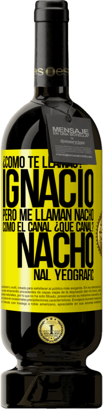 49,95 € Envío gratis | Vino Tinto Edición Premium MBS® Reserva ¿Cómo te llamas? Ignacio, pero me llaman Nacho. Como el canal. ¿Qué canal? Nacho nal yeografic Etiqueta Amarilla. Etiqueta personalizable Reserva 12 Meses Cosecha 2014 Tempranillo