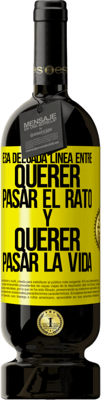 49,95 € Envío gratis | Vino Tinto Edición Premium MBS® Reserva Esa delgada línea entre querer pasar el rato y querer pasar la vida Etiqueta Amarilla. Etiqueta personalizable Reserva 12 Meses Cosecha 2014 Tempranillo