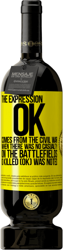 49,95 € Free Shipping | Red Wine Premium Edition MBS® Reserve The expression OK comes from the Civil War, when there was no casualty on the battlefields, 0 Killed (OK) was noted Yellow Label. Customizable label Reserve 12 Months Harvest 2015 Tempranillo