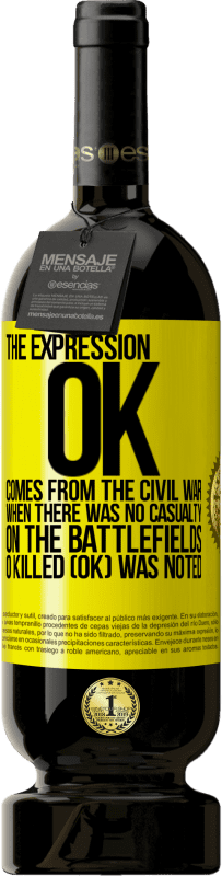 49,95 € Free Shipping | Red Wine Premium Edition MBS® Reserve The expression OK comes from the Civil War, when there was no casualty on the battlefields, 0 Killed (OK) was noted Yellow Label. Customizable label Reserve 12 Months Harvest 2016 Tempranillo