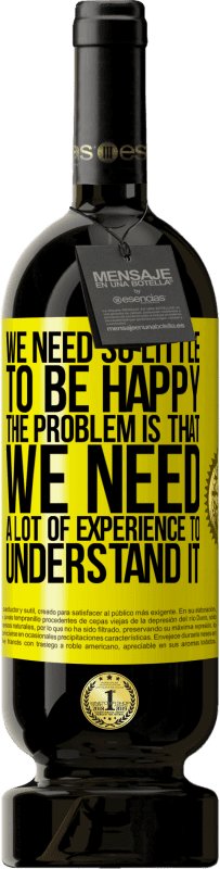 49,95 € 送料無料 | 赤ワイン プレミアム版 MBS® 予約する 幸せになるのに必要なものはほとんどありません...問題は、それを理解するために多くの経験が必要なことです 黄色のラベル. カスタマイズ可能なラベル 予約する 12 月 収穫 2016 Tempranillo