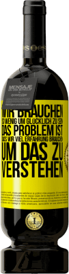 49,95 € Kostenloser Versand | Rotwein Premium Ausgabe MBS® Reserve Wir brauchen so wenig, um glücklich zu sein ... Das Problem ist, dass wir viel Erfahrung brauchen, um das zu verstehen Gelbes Etikett. Anpassbares Etikett Reserve 12 Monate Ernte 2014 Tempranillo