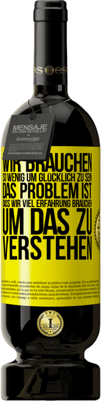 49,95 € Kostenloser Versand | Rotwein Premium Ausgabe MBS® Reserve Wir brauchen so wenig, um glücklich zu sein ... Das Problem ist, dass wir viel Erfahrung brauchen, um das zu verstehen Gelbes Etikett. Anpassbares Etikett Reserve 12 Monate Ernte 2014 Tempranillo