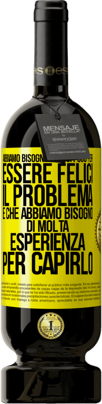 49,95 € Spedizione Gratuita | Vino rosso Edizione Premium MBS® Riserva Abbiamo bisogno di così poco per essere felici ... Il problema è che abbiamo bisogno di molta esperienza per capirlo Etichetta Gialla. Etichetta personalizzabile Riserva 12 Mesi Raccogliere 2014 Tempranillo