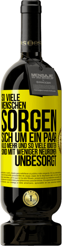 49,95 € Kostenloser Versand | Rotwein Premium Ausgabe MBS® Reserve So viele Menschen sorgen sich um ein paar Kilo mehr und so viele Idioten sind mit weniger Neuronen unbesorgt Gelbes Etikett. Anpassbares Etikett Reserve 12 Monate Ernte 2015 Tempranillo